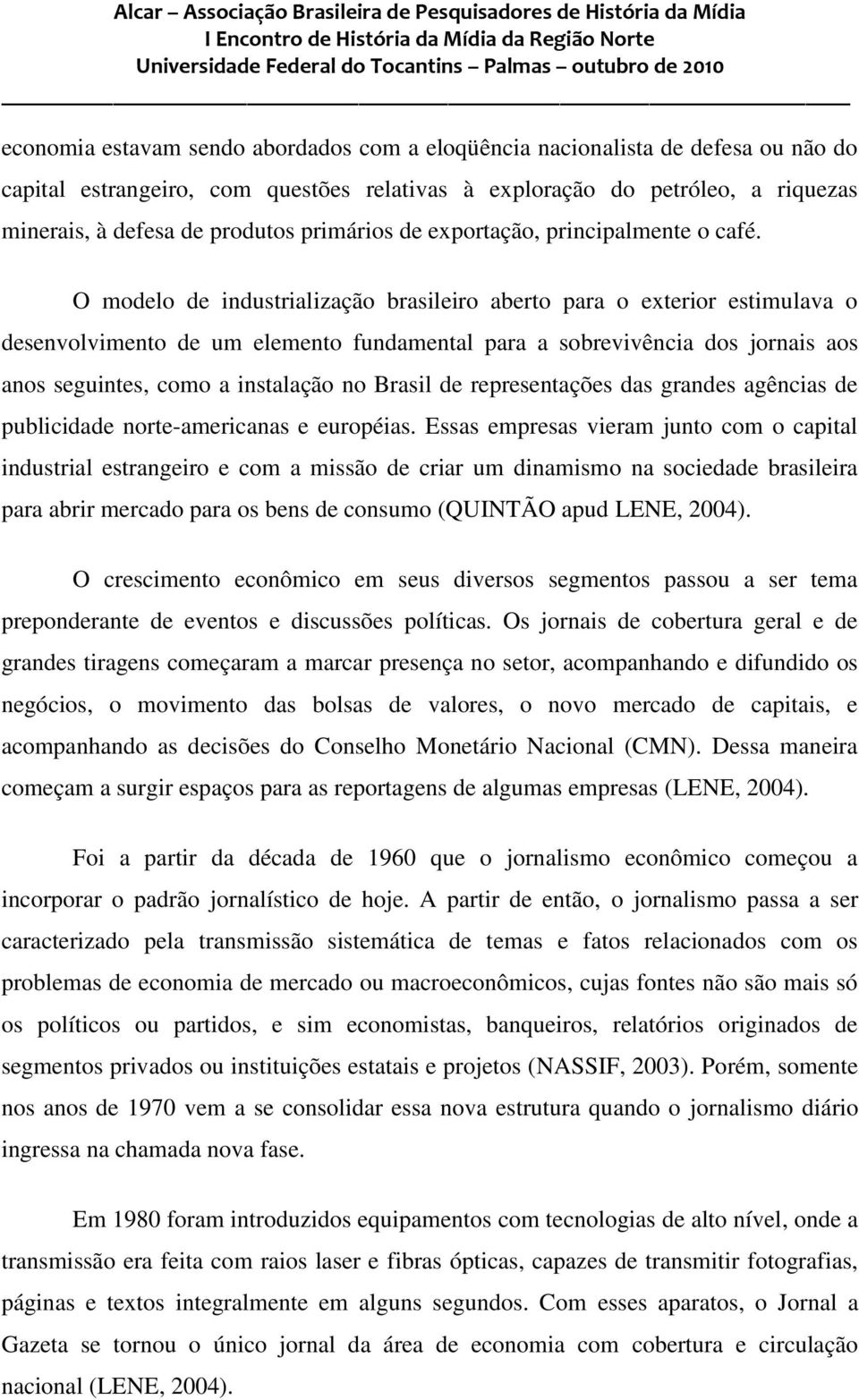 O modelo de industrialização brasileiro aberto para o exterior estimulava o desenvolvimento de um elemento fundamental para a sobrevivência dos jornais aos anos seguintes, como a instalação no Brasil