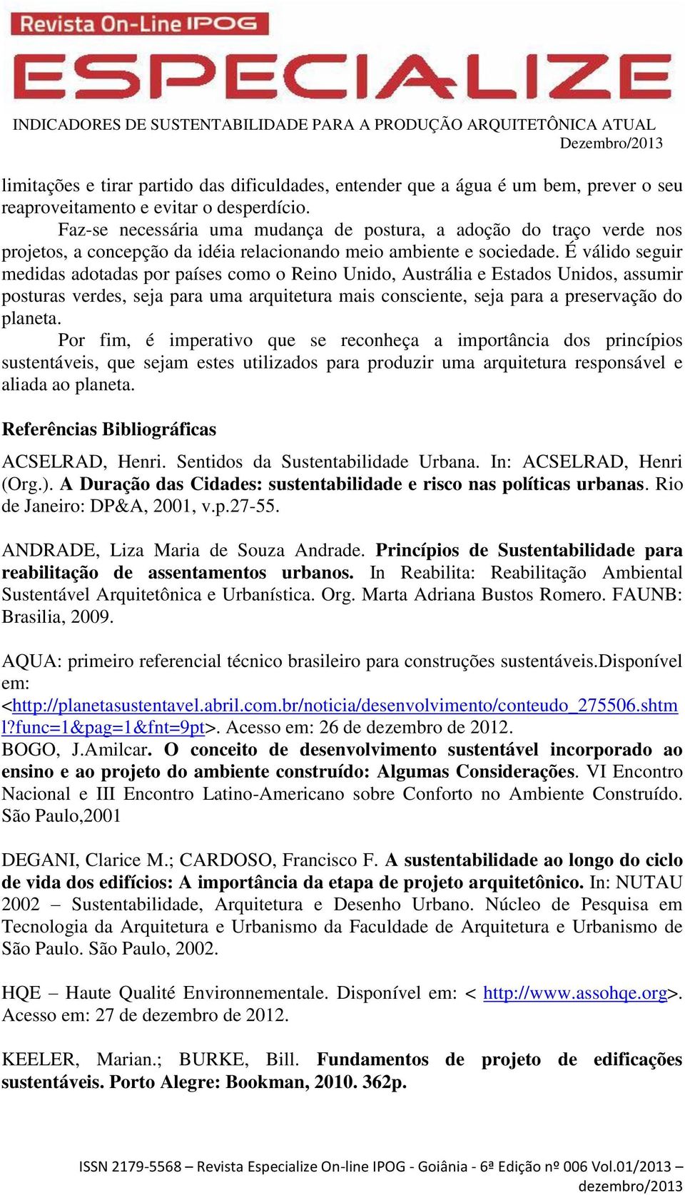 É válido seguir medidas adotadas por países como o Reino Unido, Austrália e Estados Unidos, assumir posturas verdes, seja para uma arquitetura mais consciente, seja para a preservação do planeta.