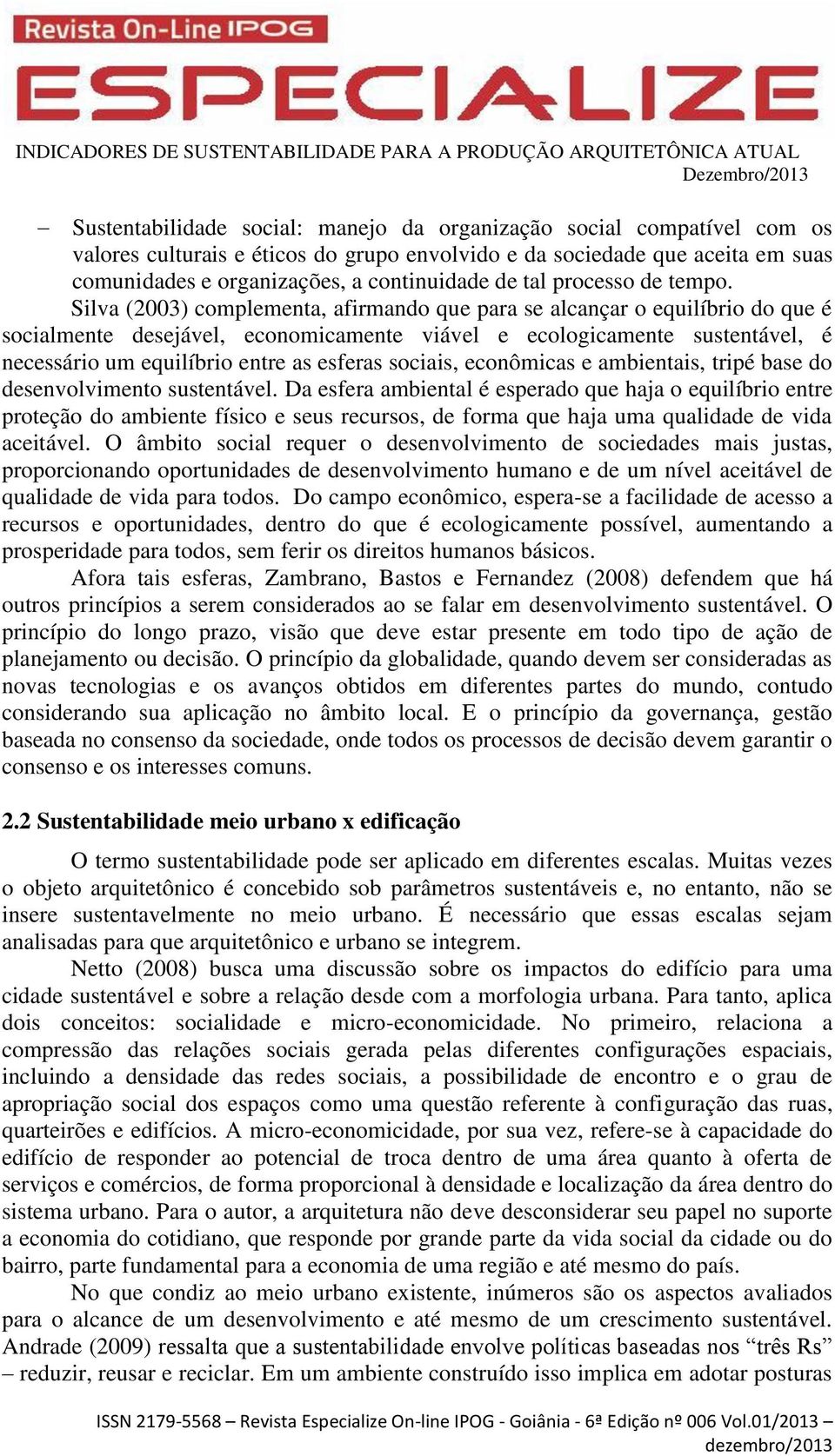 Silva (2003) complementa, afirmando que para se alcançar o equilíbrio do que é socialmente desejável, economicamente viável e ecologicamente sustentável, é necessário um equilíbrio entre as esferas