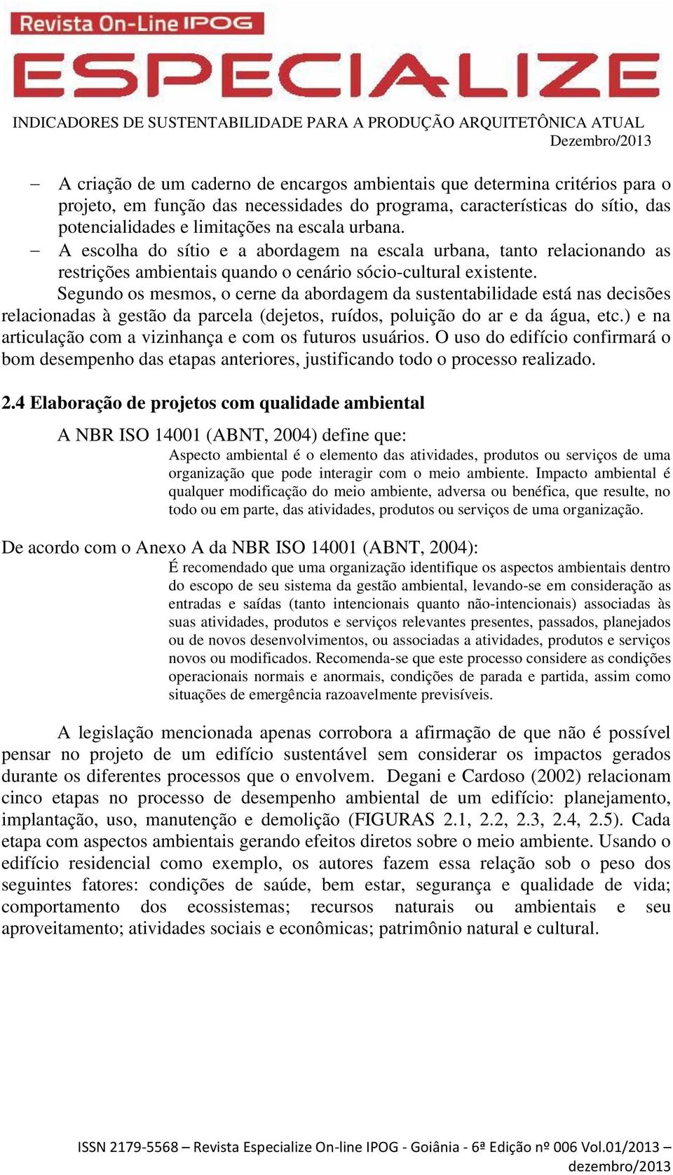 Segundo os mesmos, o cerne da abordagem da sustentabilidade está nas decisões relacionadas à gestão da parcela (dejetos, ruídos, poluição do ar e da água, etc.