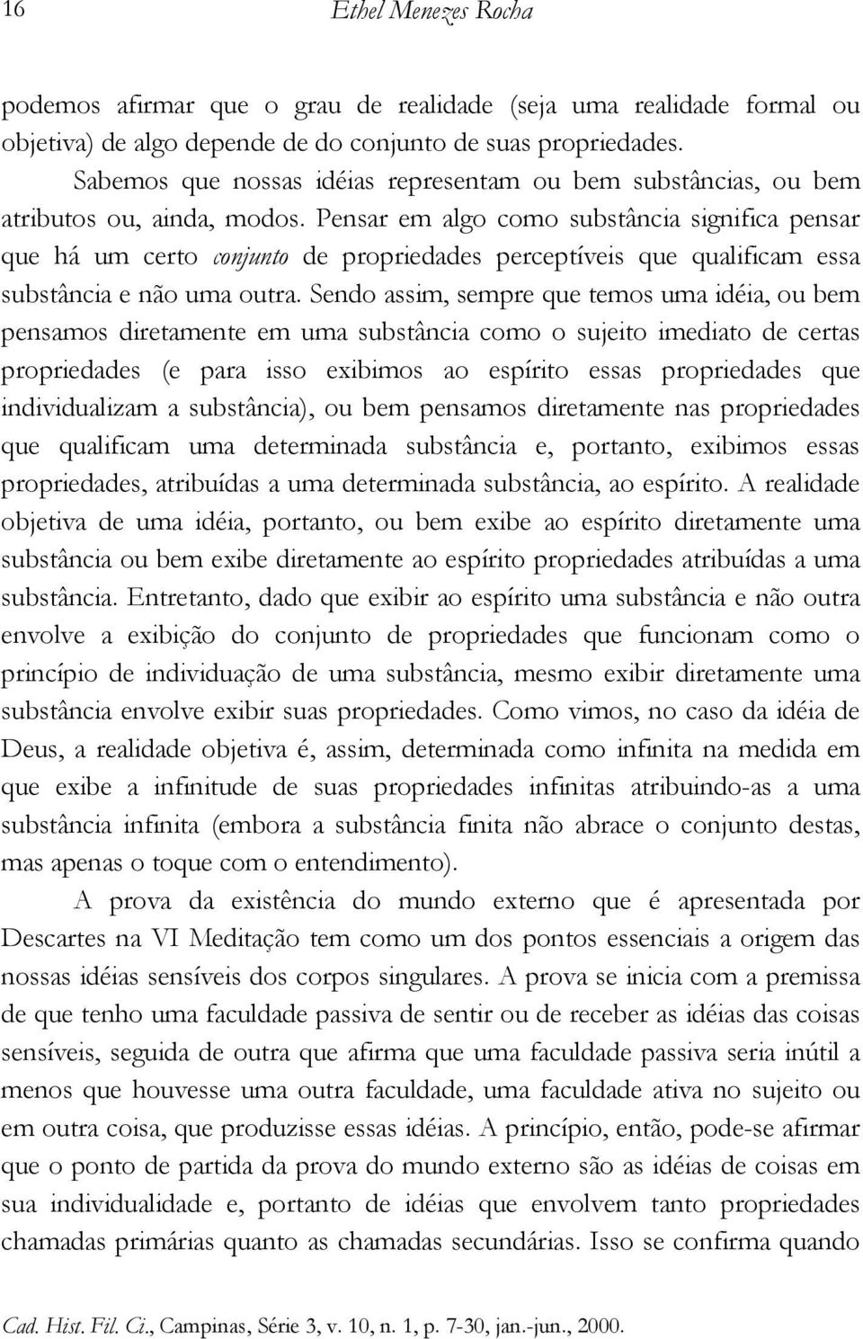 Pensar em algo como substância significa pensar que há um certo conjunto de propriedades perceptíveis que qualificam essa substância e não uma outra.