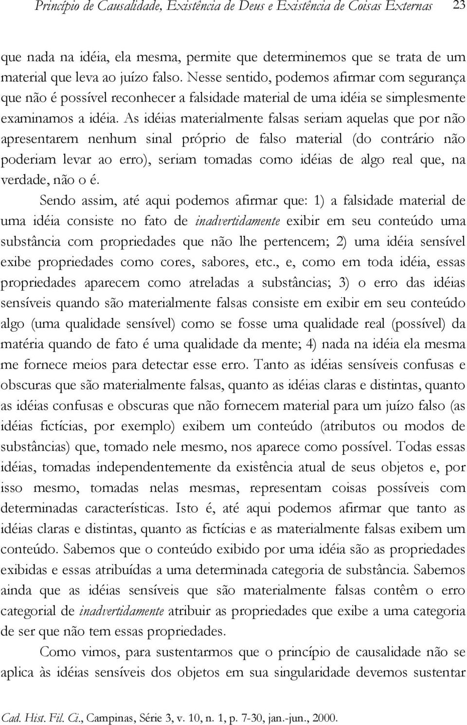 As idéias materialmente falsas seriam aquelas que por não apresentarem nenhum sinal próprio de falso material (do contrário não poderiam levar ao erro), seriam tomadas como idéias de algo real que,