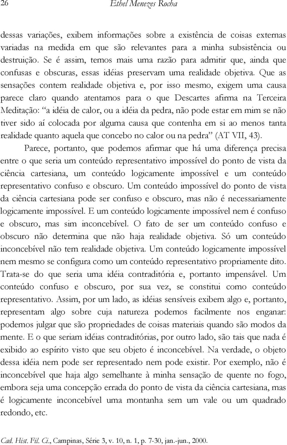 Que as sensações contem realidade objetiva e, por isso mesmo, exigem uma causa parece claro quando atentamos para o que Descartes afirma na Terceira Meditação: a idéia de calor, ou a idéia da pedra,