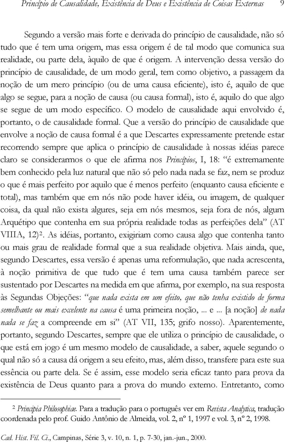 A intervenção dessa versão do princípio de causalidade, de um modo geral, tem como objetivo, a passagem da noção de um mero princípio (ou de uma causa eficiente), isto é, aquilo de que algo se segue,