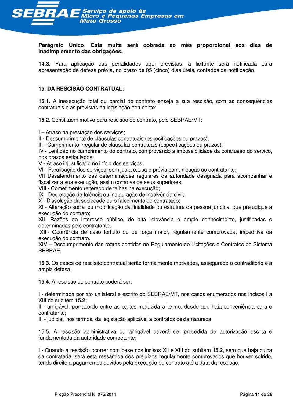 DA RESCISÃO CONTRATUAL: 15.1. A inexecução total ou parcial do contrato enseja a sua rescisão, com as consequências contratuais e as previstas na legislação pertinente; 15.2.