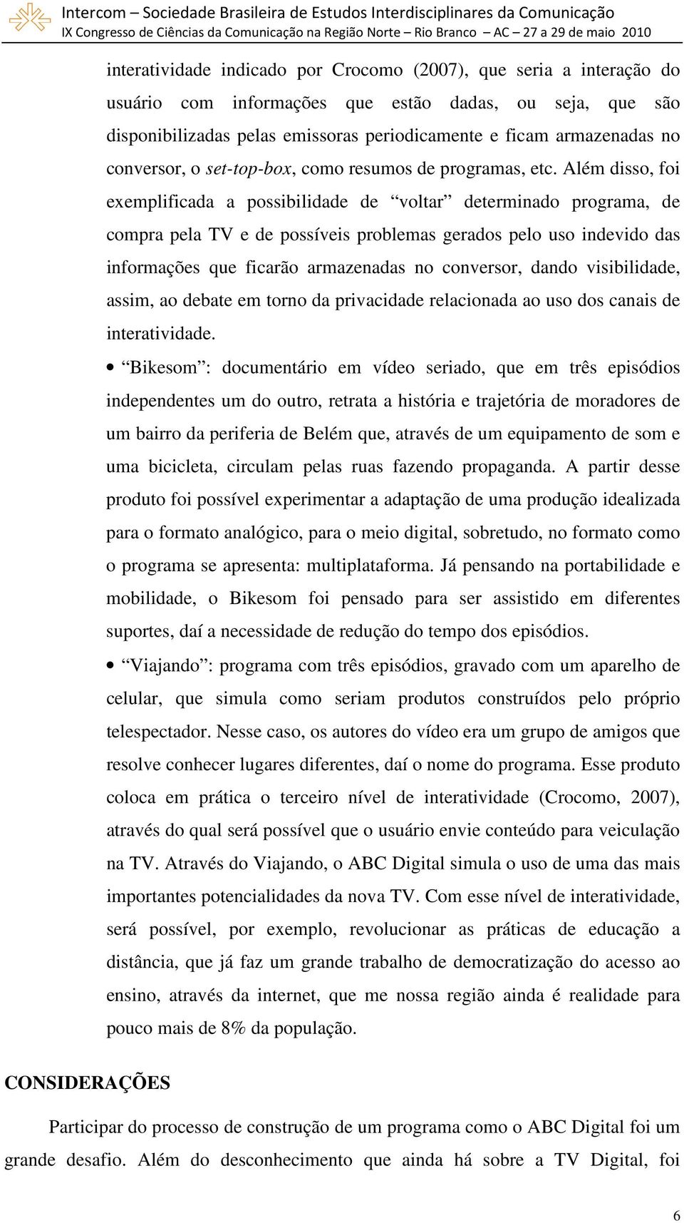 Além disso, foi exemplificada a possibilidade de voltar determinado programa, de compra pela TV e de possíveis problemas gerados pelo uso indevido das informações que ficarão armazenadas no