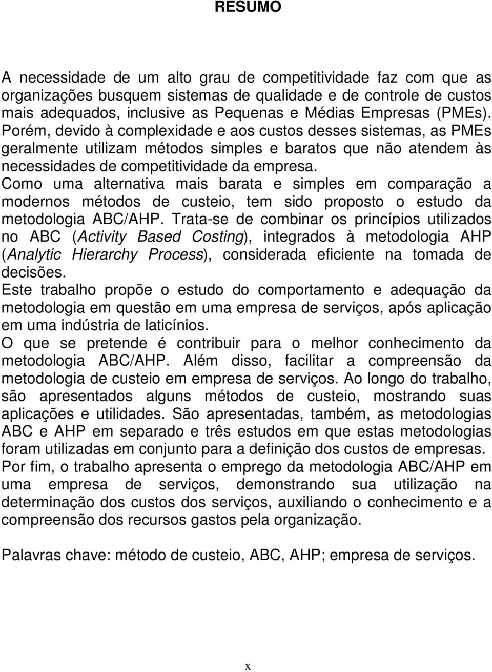 Como uma alternativa mais barata e simples em comparação a modernos métodos de custeio, tem sido proposto o estudo da metodologia ABC/AHP.