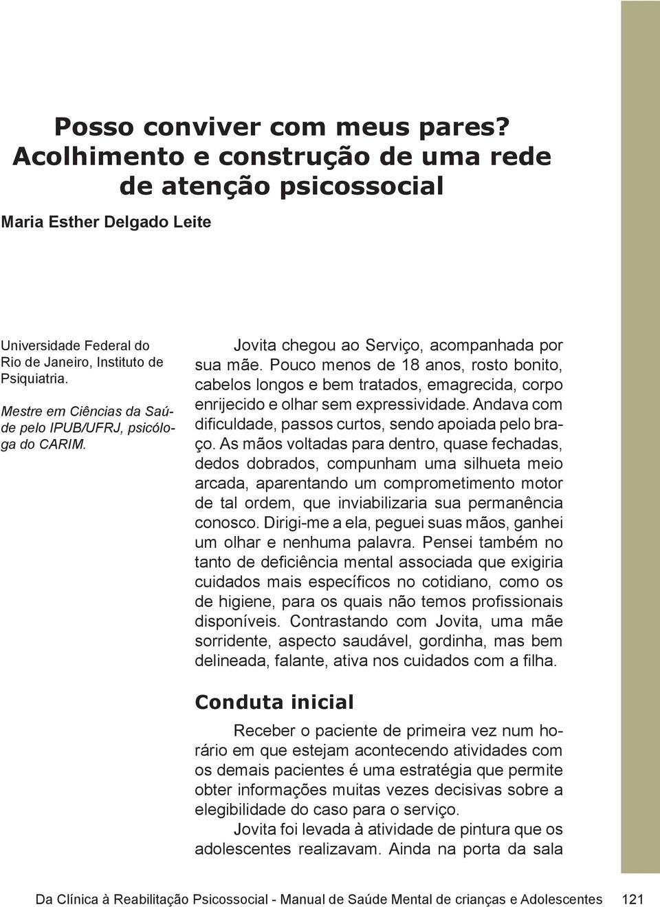 Pouco menos de 18 anos, rosto bonito, cabelos longos e bem tratados, emagrecida, corpo enrijecido e olhar sem expressividade. Andava com dificuldade, passos curtos, sendo apoiada pelo braço.