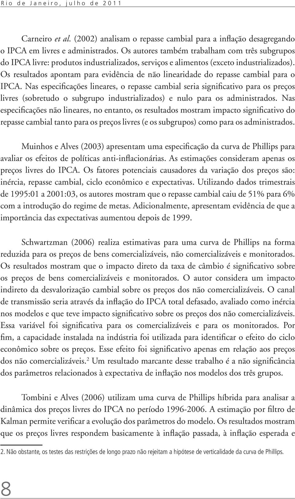 Os resultados apontam para evidência de não linearidade do repasse cambial para o IPCA.