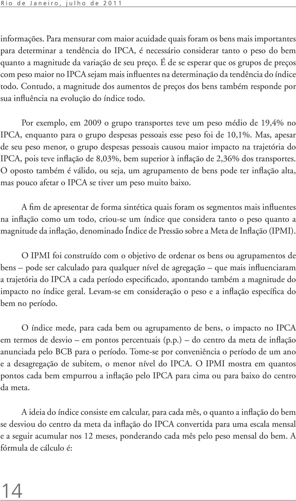 É de se esperar que os grupos de preços com peso maior no IPCA sejam mais influentes na determinação da tendência do índice todo.
