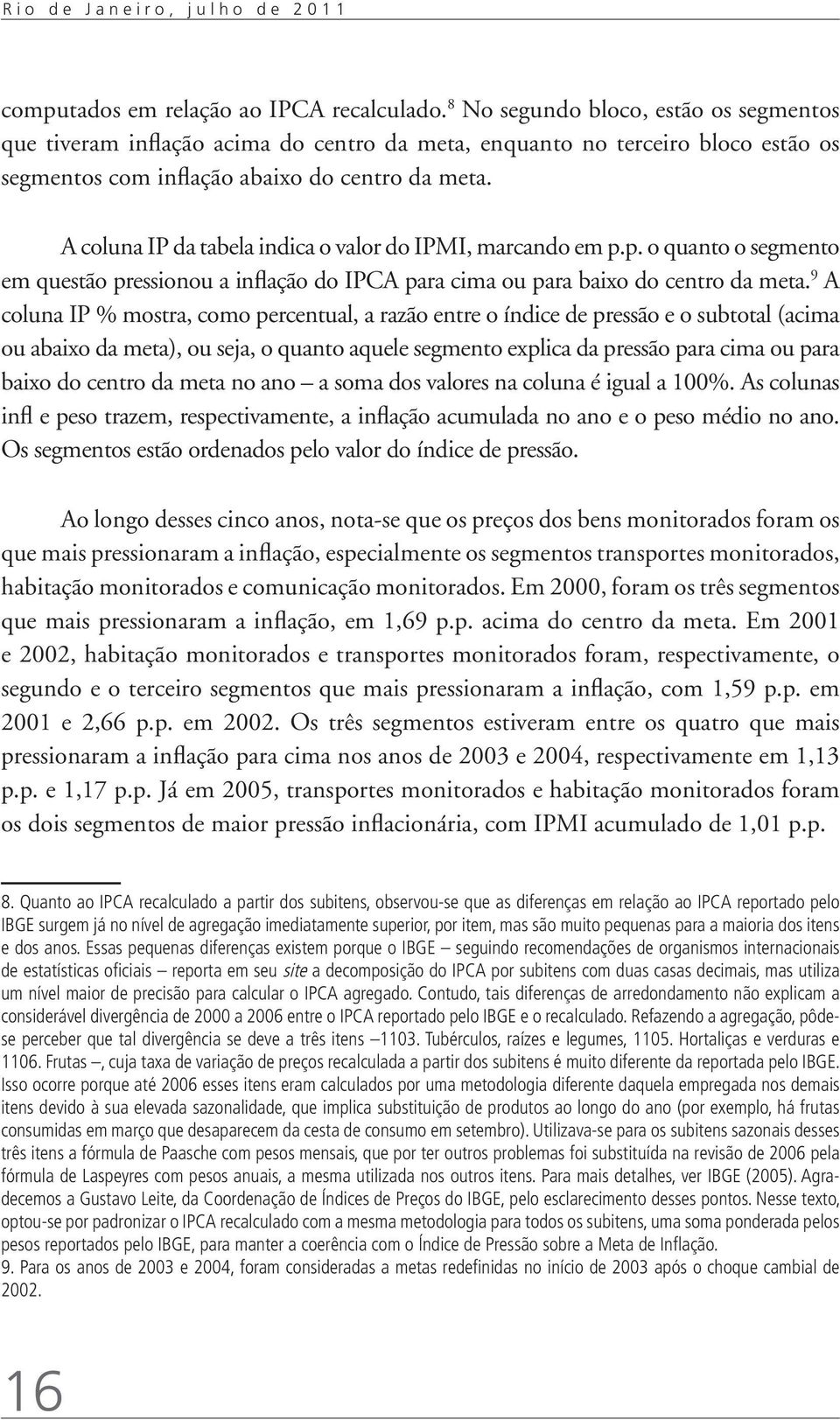 A coluna IP da tabela indica o valor do IPMI, marcando em p.p. o quanto o segmento em questão pressionou a inflação do IPCA para cima ou para baixo do centro da meta.