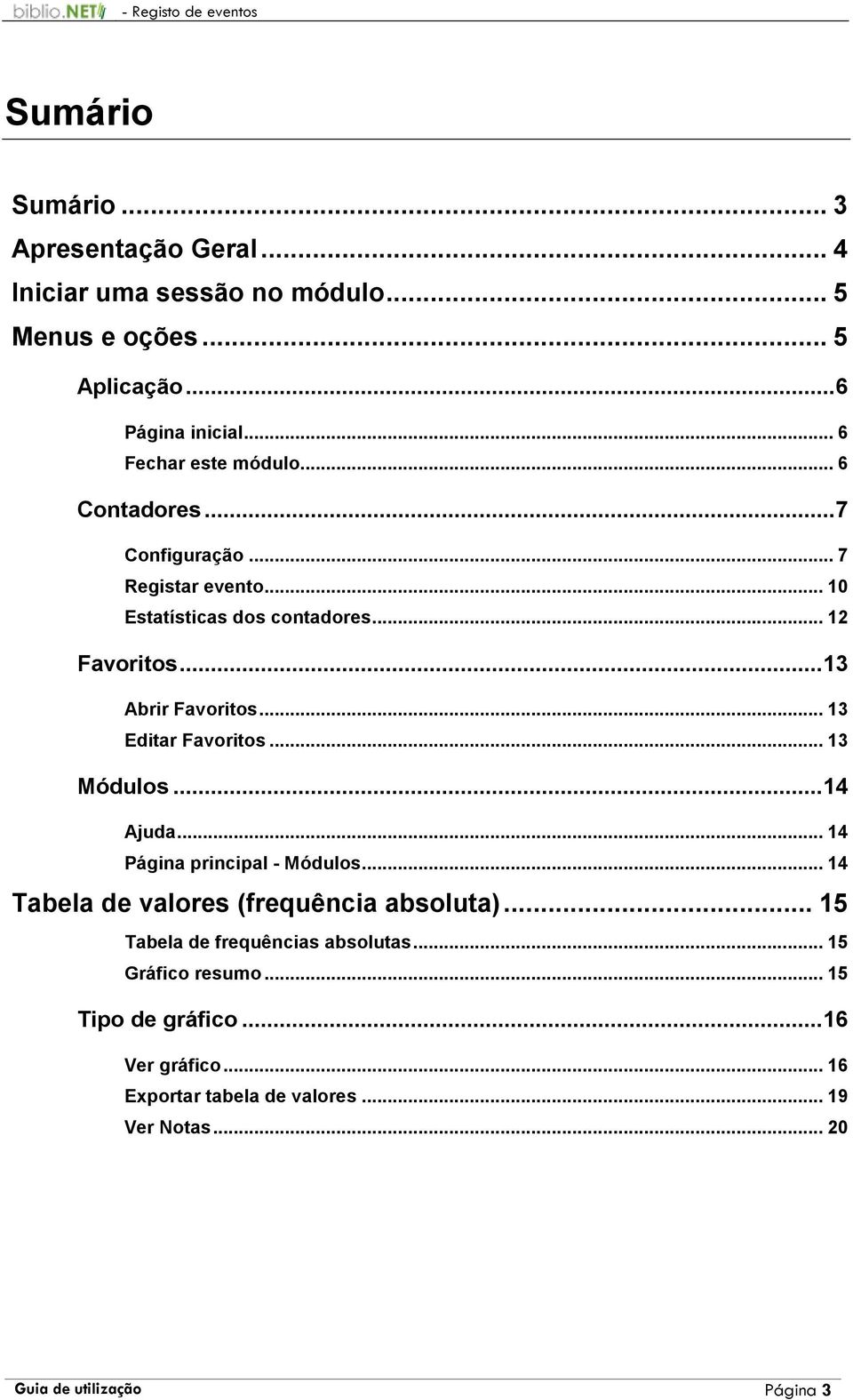 ..13 Abrir Favoritos... 13 Editar Favoritos... 13 Módulos...14 Ajuda... 14 Página principal - Módulos... 14 Tabela de valores (frequência absoluta).