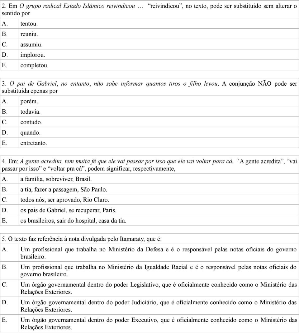 Em: A gente acredita, tem muita fé que ele vai passar por isso que ele vai voltar para cá. A gente acredita, vai passar por isso e voltar pra cá, podem significar, respectivamente, A.