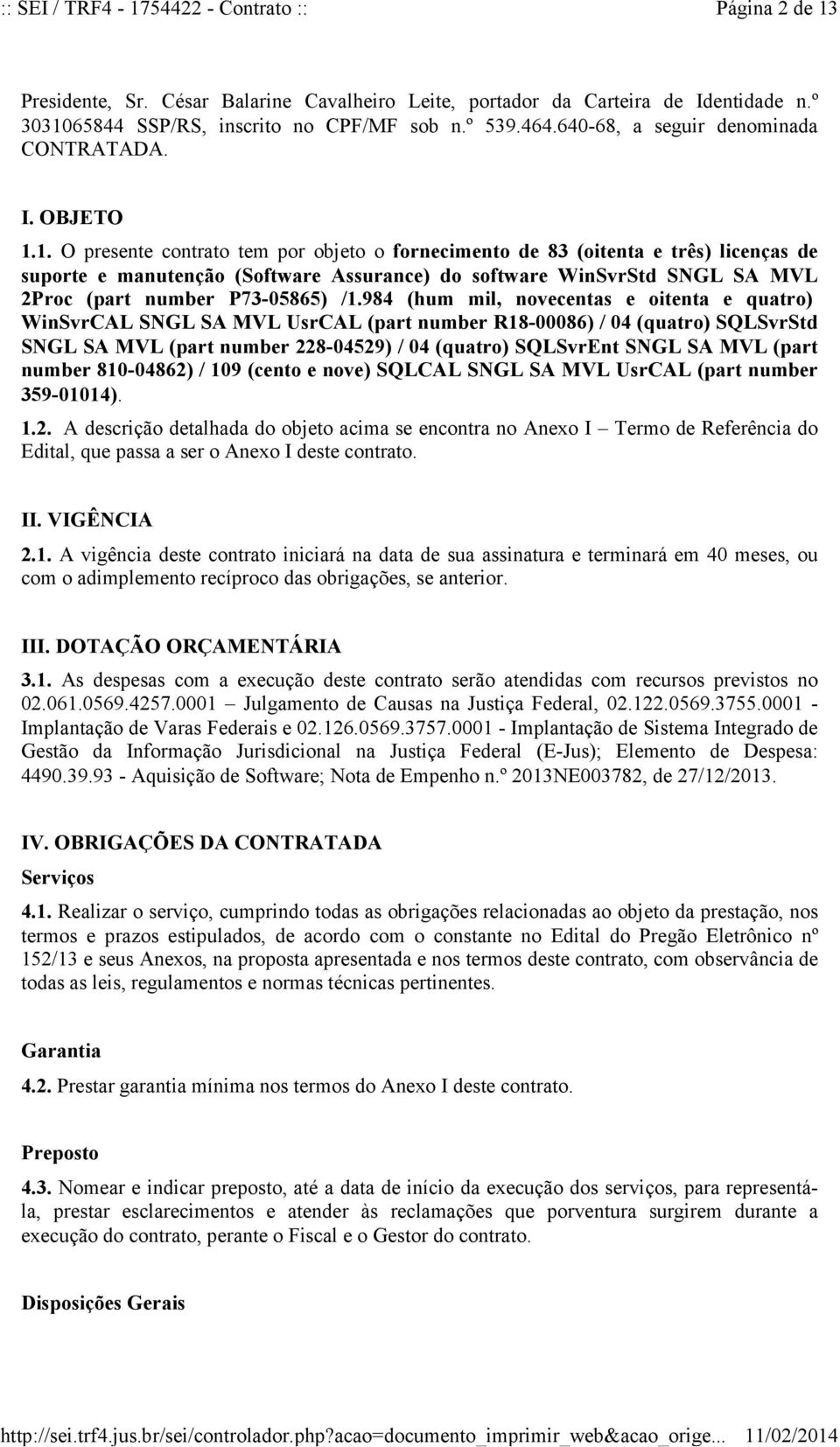 984 (hum mil, novecentas e oitenta e quatro) WinSvrCAL SNGL SA MVL UsrCAL (part number R18-00086) / 04 (quatro) SQLSvrStd SNGL SA MVL (part number 228-04529) / 04 (quatro) SQLSvrEnt SNGL SA MVL (part