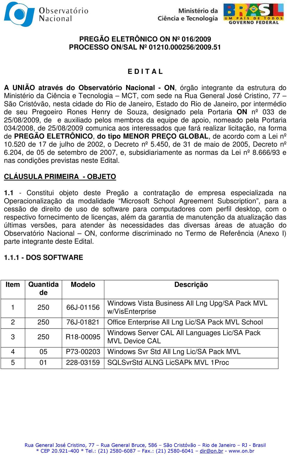 cidade do Rio de Janeiro, Estado do Rio de Janeiro, por intermédio de seu Pregoeiro Rones Henry de Souza, designado pela Portaria ON nº 033 de 25/08/2009, de e auxiliado pelos membros da equipe de