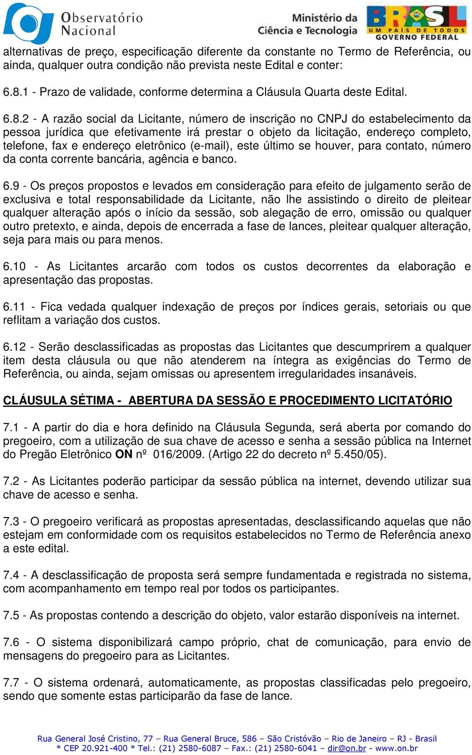 2 - A razão social da Licitante, número de inscrição no CNPJ do estabelecimento da pessoa jurídica que efetivamente irá prestar o objeto da licitação, endereço completo, telefone, fax e endereço