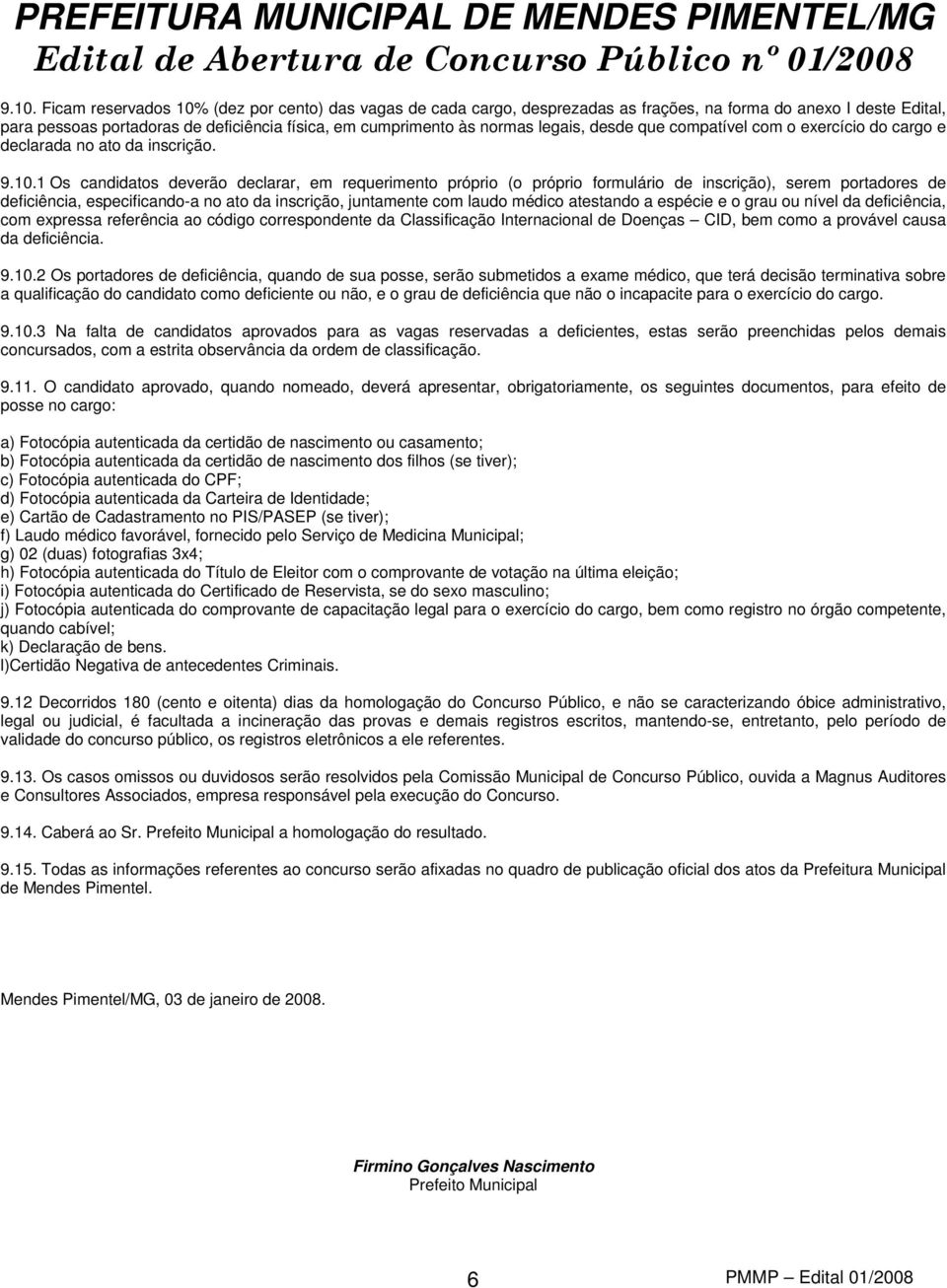 1 Os candidatos deverão declarar, em requerimento próprio (o próprio formulário de inscrição), serem portadores de deficiência, especificando-a no ato da inscrição, juntamente com laudo médico