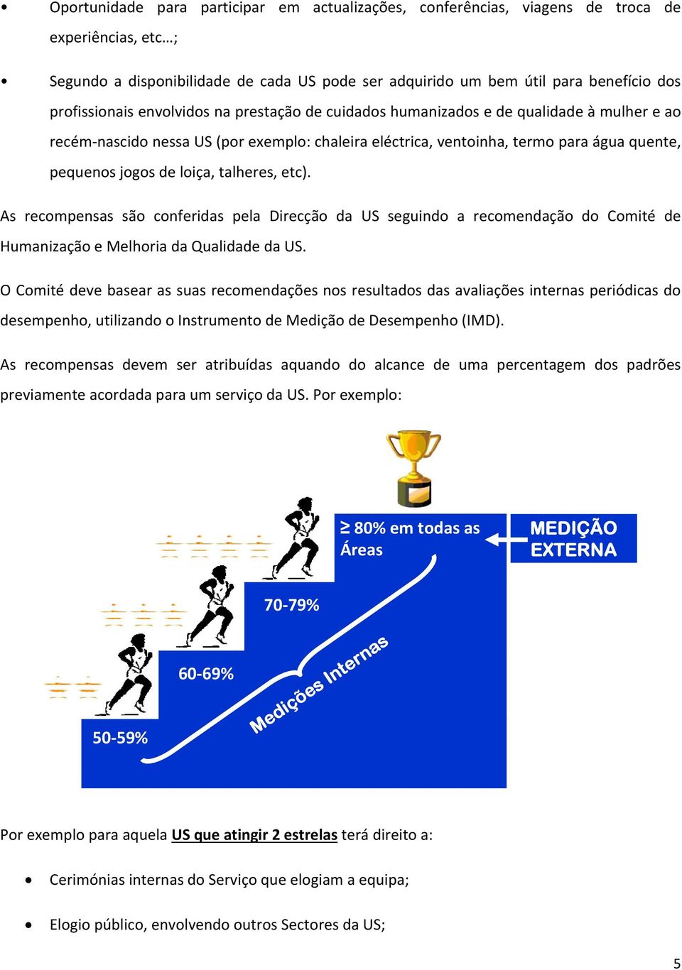 de loiça, talheres, etc). As recompensas são conferidas pela Direcção da US seguindo a recomendação do Comité de Humanização e Melhoria da Qualidade da US.