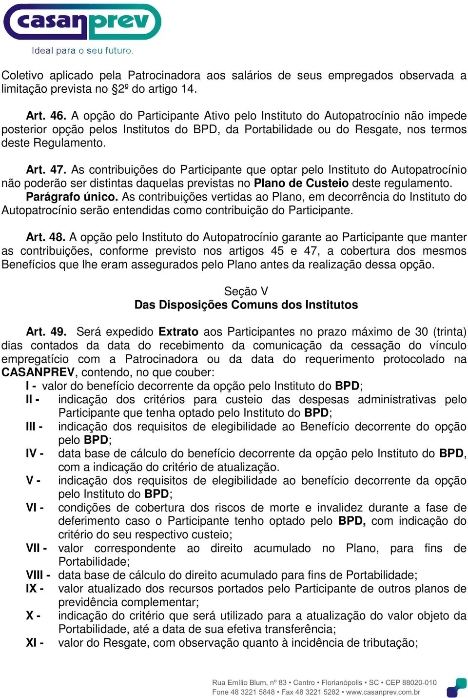 As contribuições do Participante que optar pelo Instituto do Autopatrocínio não poderão ser distintas daquelas previstas no Plano de Custeio deste regulamento. Parágrafo único.