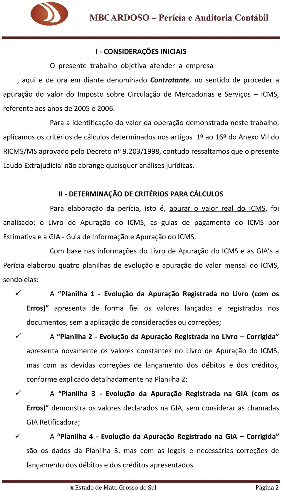 Para a identificação do valor da operação demonstrada neste trabalho, aplicamos os critérios de cálculos determinados nos artigos 1º ao 16º do Anexo VII do RICMS/MS aprovado pelo Decreto nº 9.