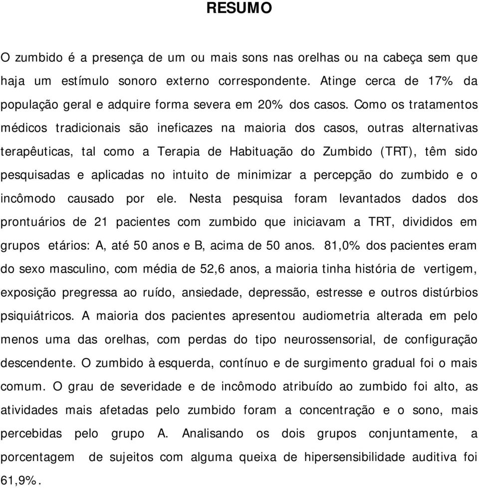 Como os tratamentos médicos tradicionais são ineficazes na maioria dos casos, outras alternativas terapêuticas, tal como a Terapia de Habituação do Zumbido (TRT), têm sido pesquisadas e aplicadas no