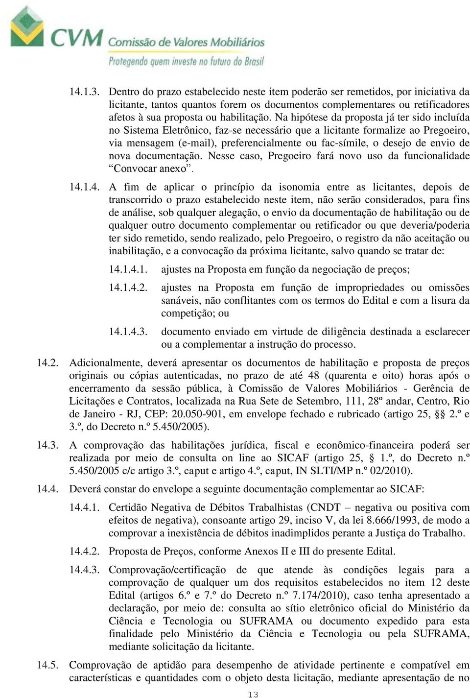 Na hipótese da proposta já ter sido incluída no Sistema Eletrônico, faz-se necessário que a licitante formalize ao Pregoeiro, via mensagem (e-mail), preferencialmente ou fac-símile, o desejo de envio