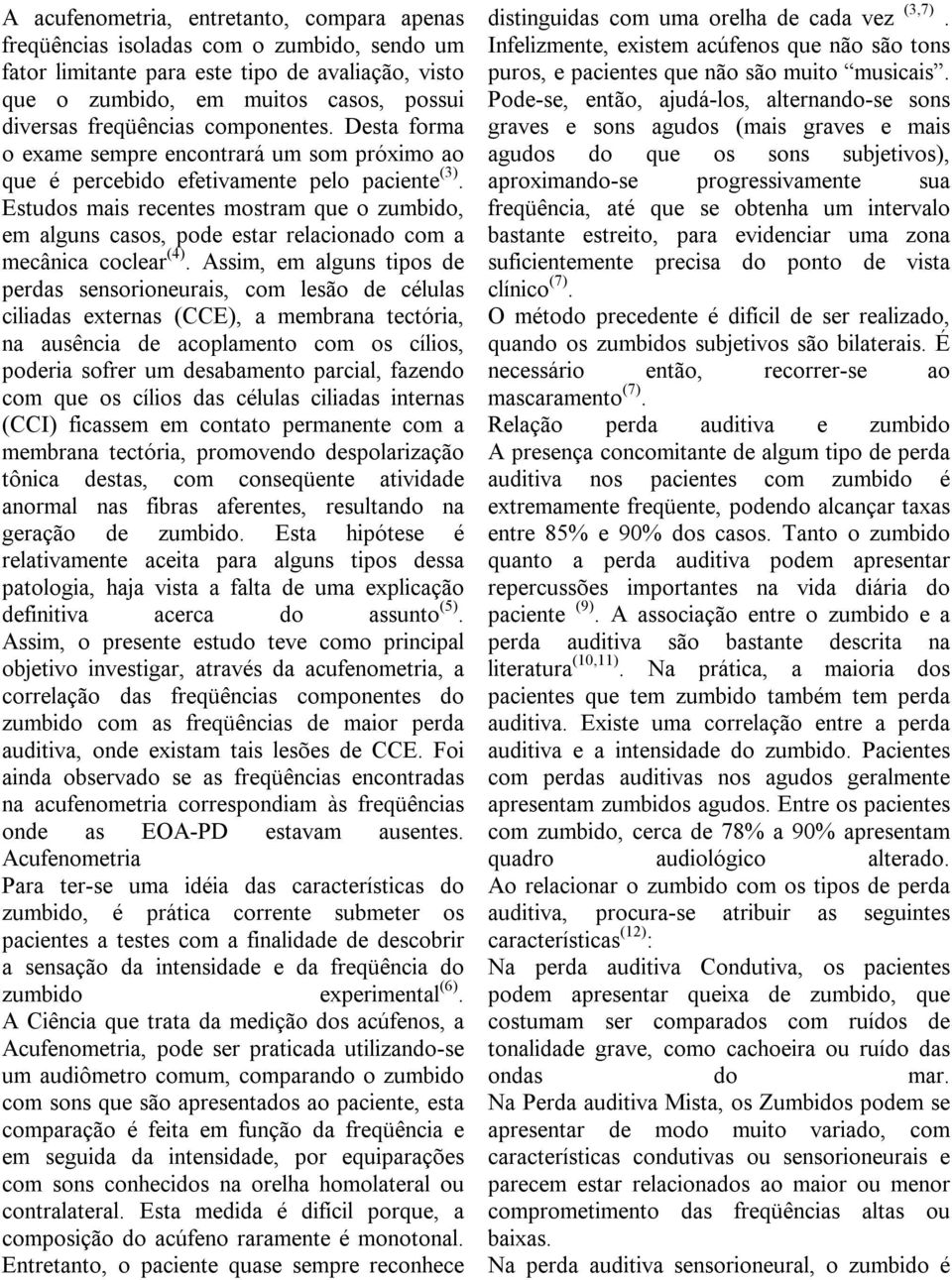 Estudos mais recentes mostram que o zumbido, em alguns casos, pode estar relacionado com a mecânica coclear (4).