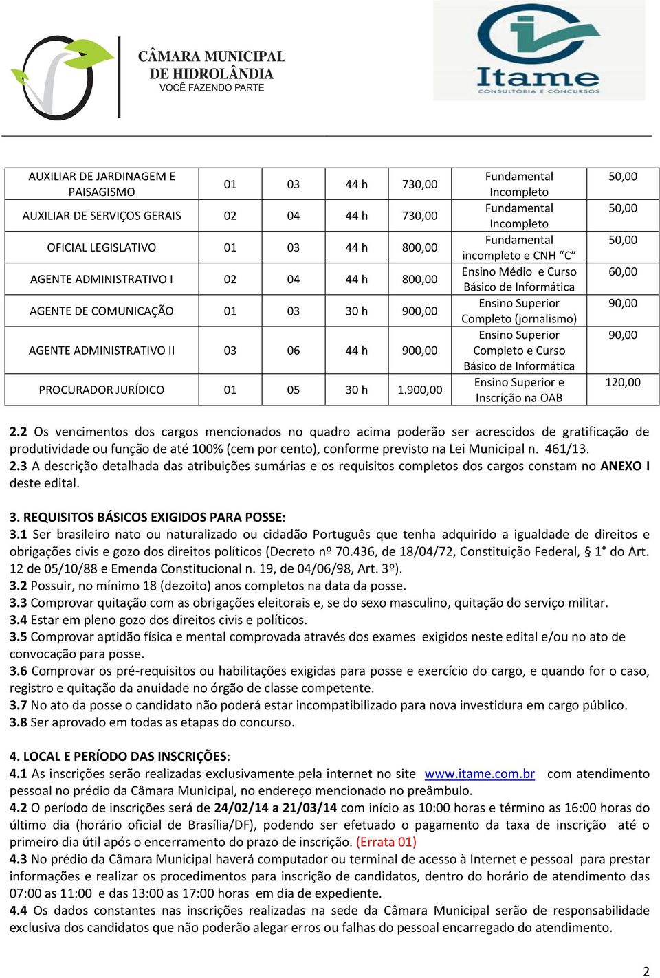 900,00 Fundamental Incompleto Fundamental Incompleto Fundamental incompleto e CNH C Ensino Médio e Curso Básico de Informática Ensino Superior Completo (jornalismo) Ensino Superior Completo e Curso