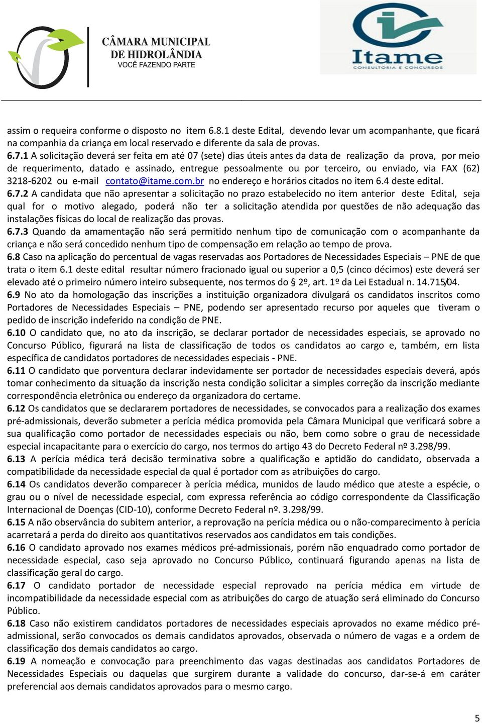 FAX (62) 3218-6202 ou e-mail contato@itame.com.br no endereço e horários citados no item 6.4 deste edital. 6.7.