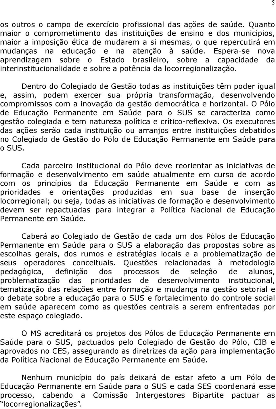 Espera-se nova aprendizagem sobre o Estado brasileiro, sobre a capacidade da interinstitucionalidade e sobre a potência da locorregionalização.