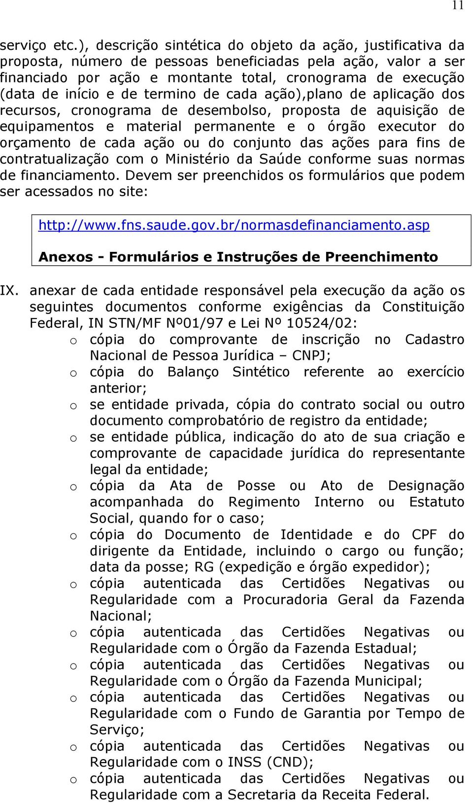 e de termino de cada ação),plano de aplicação dos recursos, cronograma de desembolso, proposta de aquisição de equipamentos e material permanente e o órgão executor do orçamento de cada ação ou do