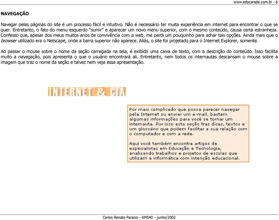 Confesso que, apesar dos meus muitos anos de convivência com a web, me perdi um pouquinho para achar tais opções. Ainda mais que o browser utilizado era o Netscape, onde a barra superior não aparece.