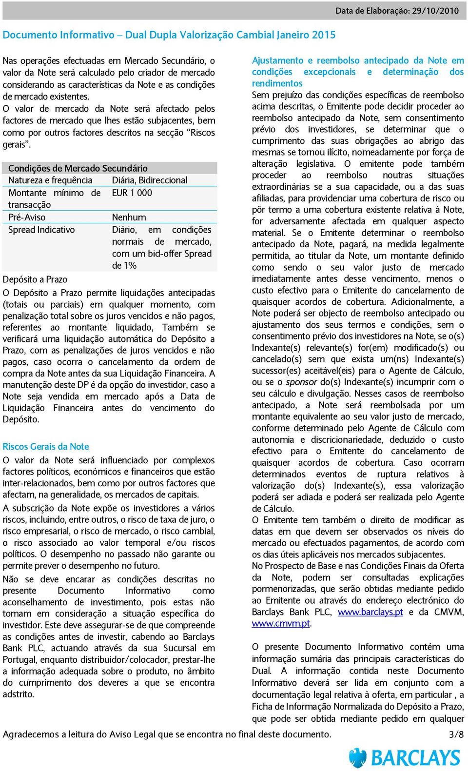 Condições de Mercado Secundário Natureza e frequência Diária, Bidireccional Montante mínimo de EUR 1 000 transacção Pré-Aviso Nenhum Spread Indicativo Diário, em condições normais de mercado, com um