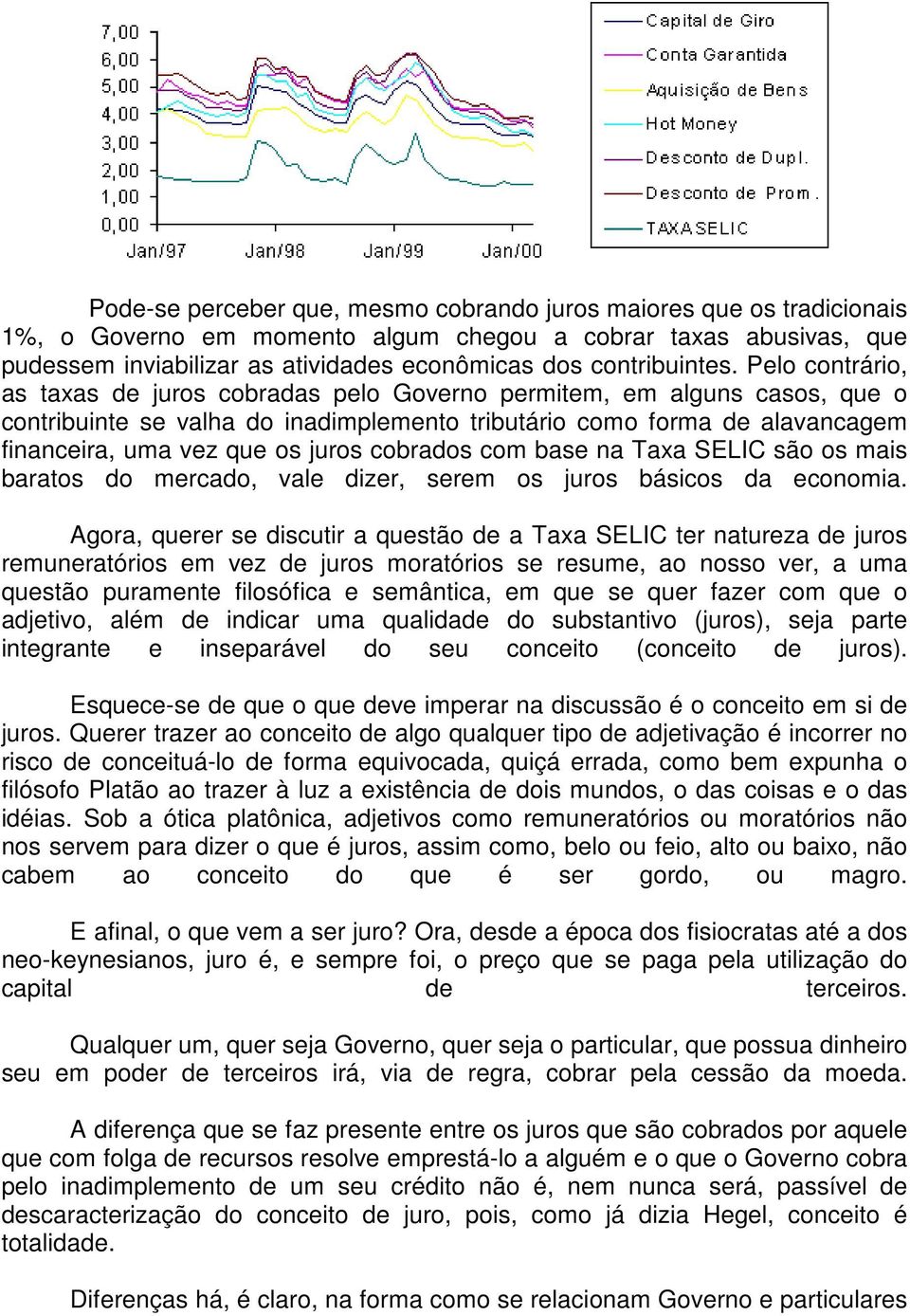 Pelo contrário, as taxas de juros cobradas pelo Governo permitem, em alguns casos, que o contribuinte se valha do inadimplemento tributário como forma de alavancagem financeira, uma vez que os juros