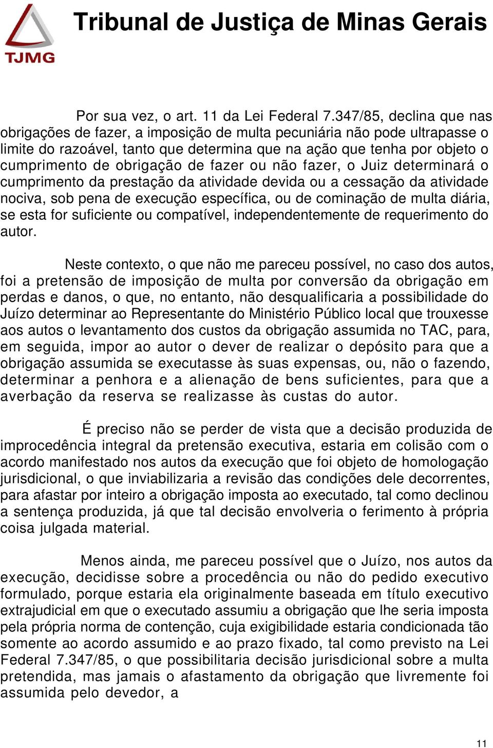 de fazer ou não fazer, o Juiz determinará o cumprimento da prestação da atividade devida ou a cessação da atividade nociva, sob pena de execução específica, ou de cominação de multa diária, se esta