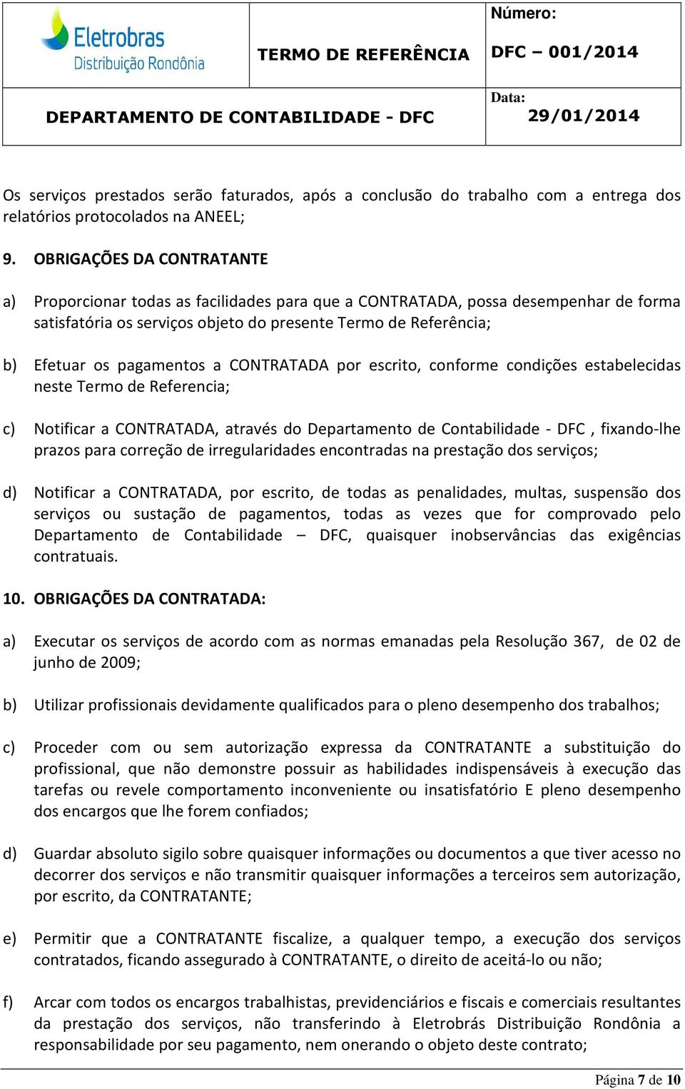 pagamentos a CONTRATADA por escrito, conforme condições estabelecidas neste Termo de Referencia; c) Notificar a CONTRATADA, através do Departamento de Contabilidade - DFC, fixando-lhe prazos para