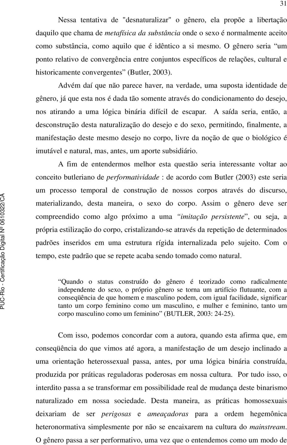 Advém daí que não parece haver, na verdade, uma suposta identidade de gênero, já que esta nos é dada tão somente através do condicionamento do desejo, nos atirando a uma lógica binária difícil de