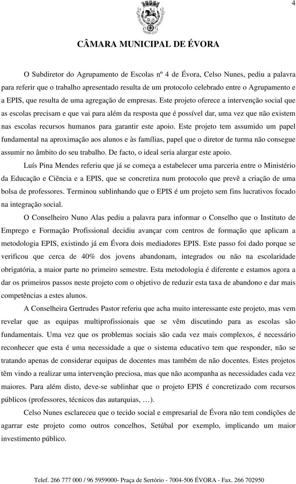 Este projeto oferece a intervenção social que as escolas precisam e que vai para além da resposta que é possível dar, uma vez que não existem nas escolas recursos humanos para garantir este apoio.