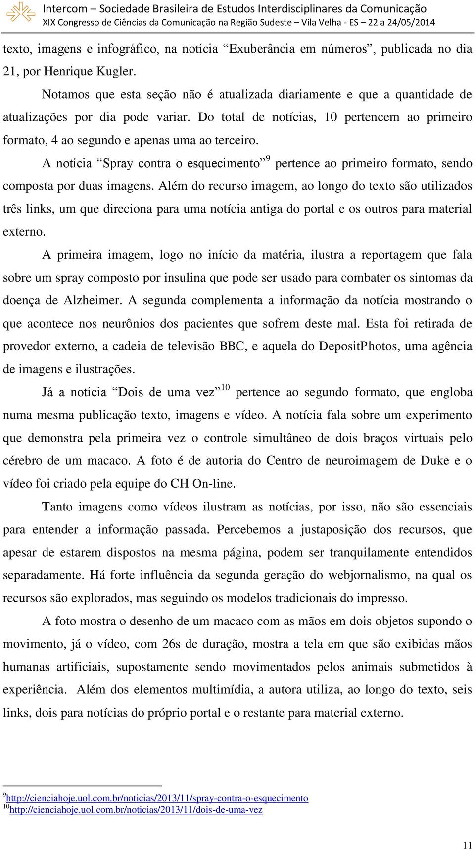 Do total de notícias, 10 pertencem ao primeiro formato, 4 ao segundo e apenas uma ao terceiro. A notícia Spray contra o esquecimento 9 pertence ao primeiro formato, sendo composta por duas imagens.