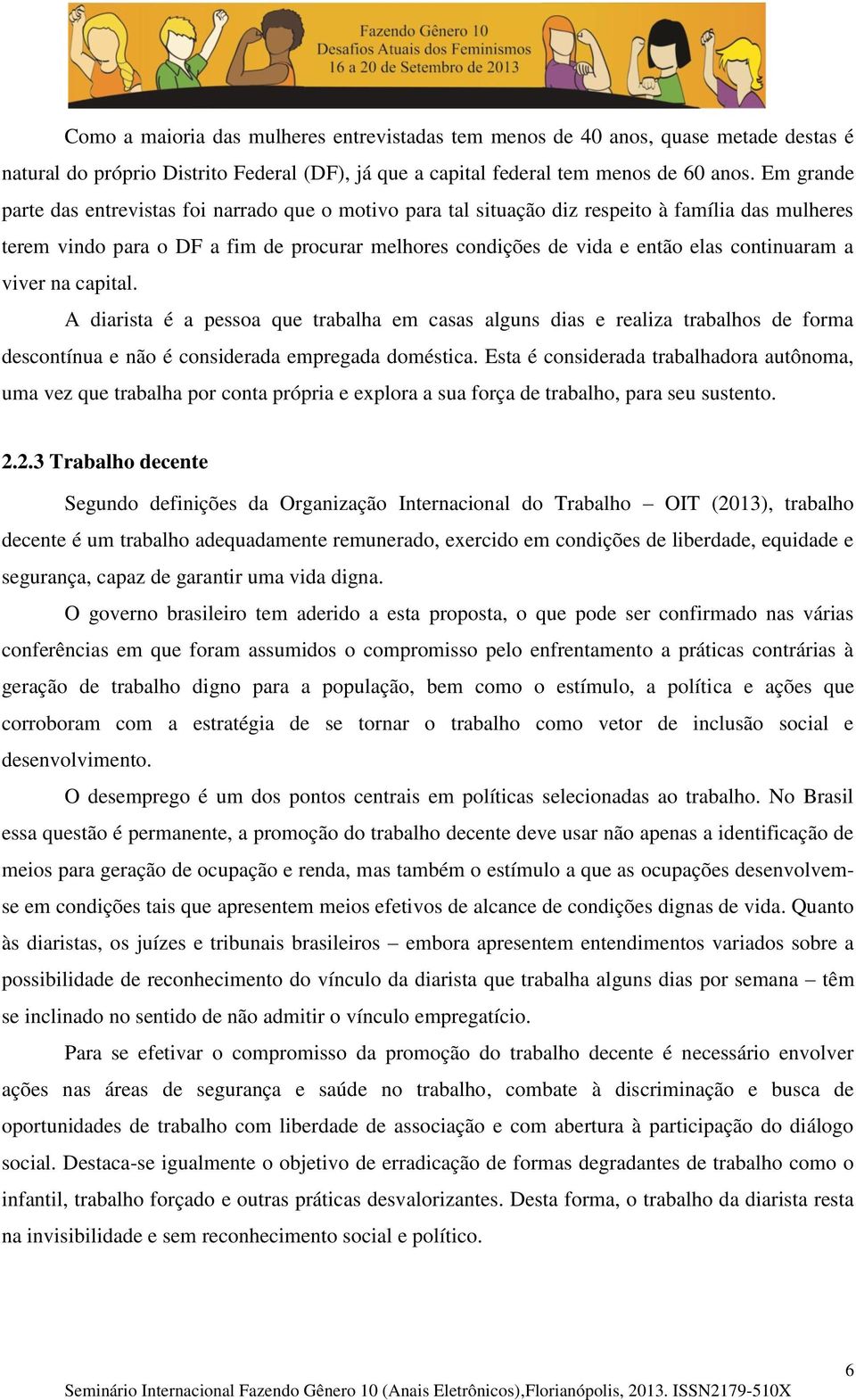 continuaram a viver na capital. A diarista é a pessoa que trabalha em casas alguns dias e realiza trabalhos de forma descontínua e não é considerada empregada doméstica.