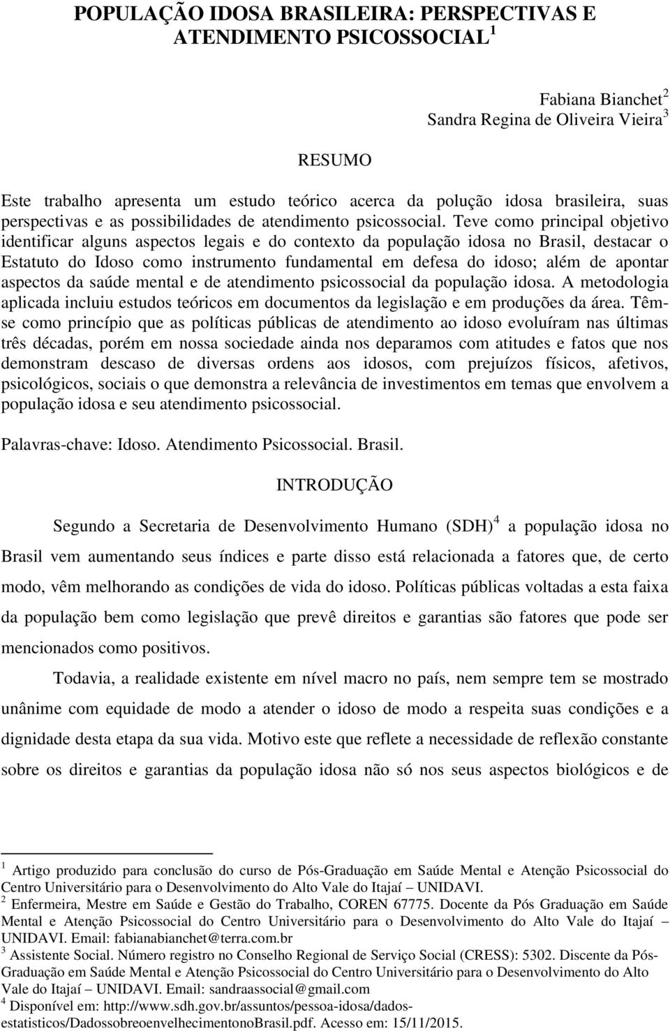 Teve como principal objetivo identificar alguns aspectos legais e do contexto da população idosa no Brasil, destacar o Estatuto do Idoso como instrumento fundamental em defesa do idoso; além de