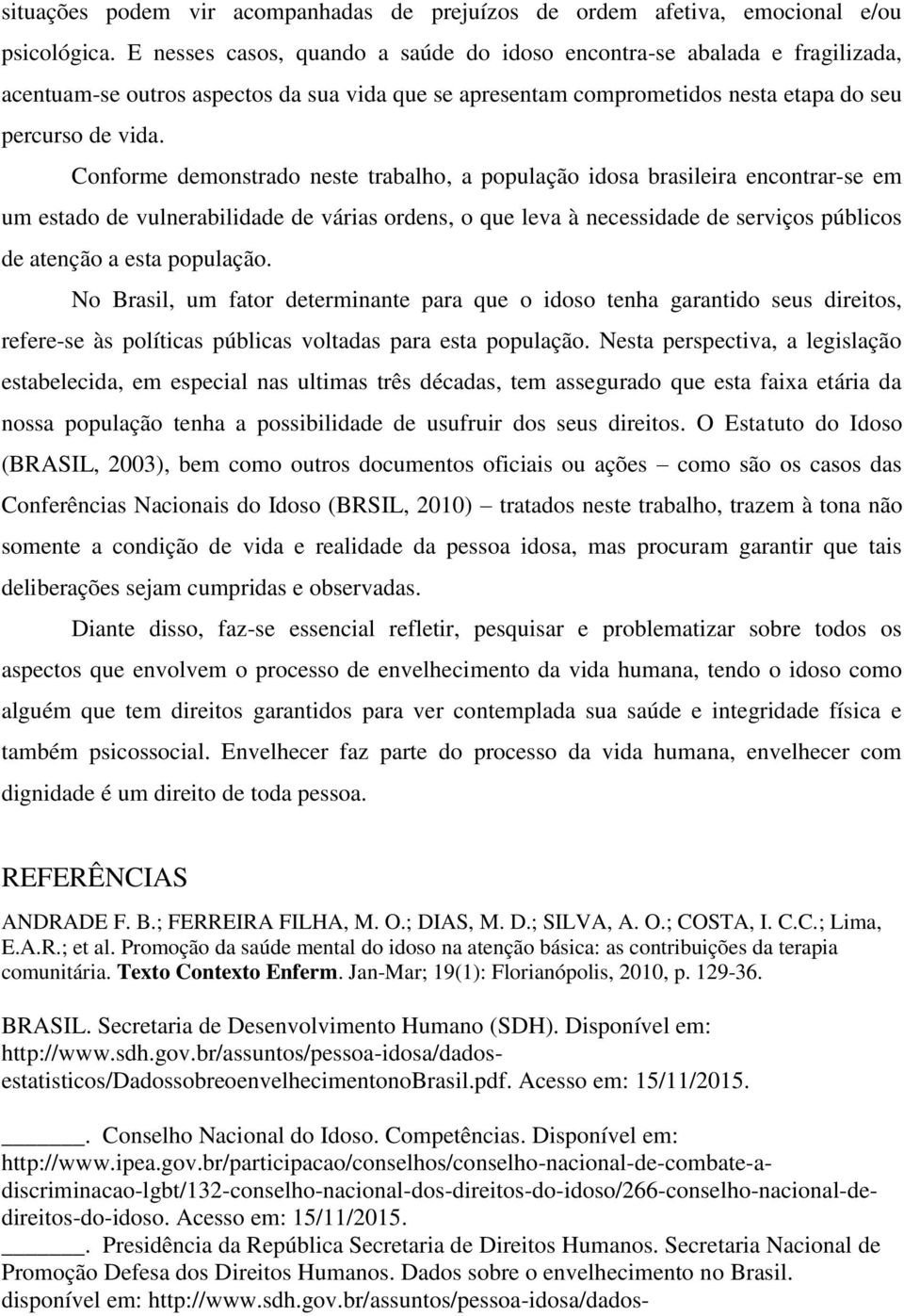 Conforme demonstrado neste trabalho, a população idosa brasileira encontrar-se em um estado de vulnerabilidade de várias ordens, o que leva à necessidade de serviços públicos de atenção a esta