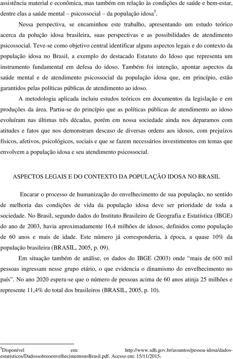 Teve-se como objetivo central identificar alguns aspectos legais e do contexto da população idosa no Brasil, a exemplo do destacado Estatuto do Idoso que representa um instrumento fundamental em