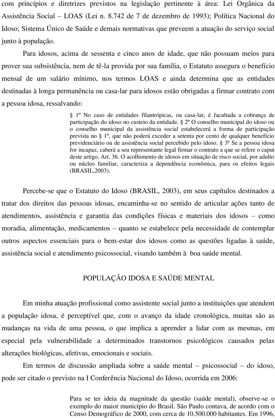 Para idosos, acima de sessenta e cinco anos de idade, que não possuam meios para prover sua subsistência, nem de tê-la provida por sua família, o Estatuto assegura o benefício mensal de um salário