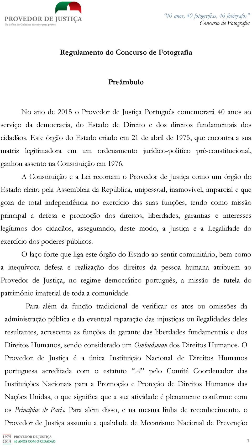 A Constituição e a Lei recortam o Provedor de Justiça como um órgão do Estado eleito pela Assembleia da República, unipessoal, inamovível, imparcial e que goza de total independência no exercício das