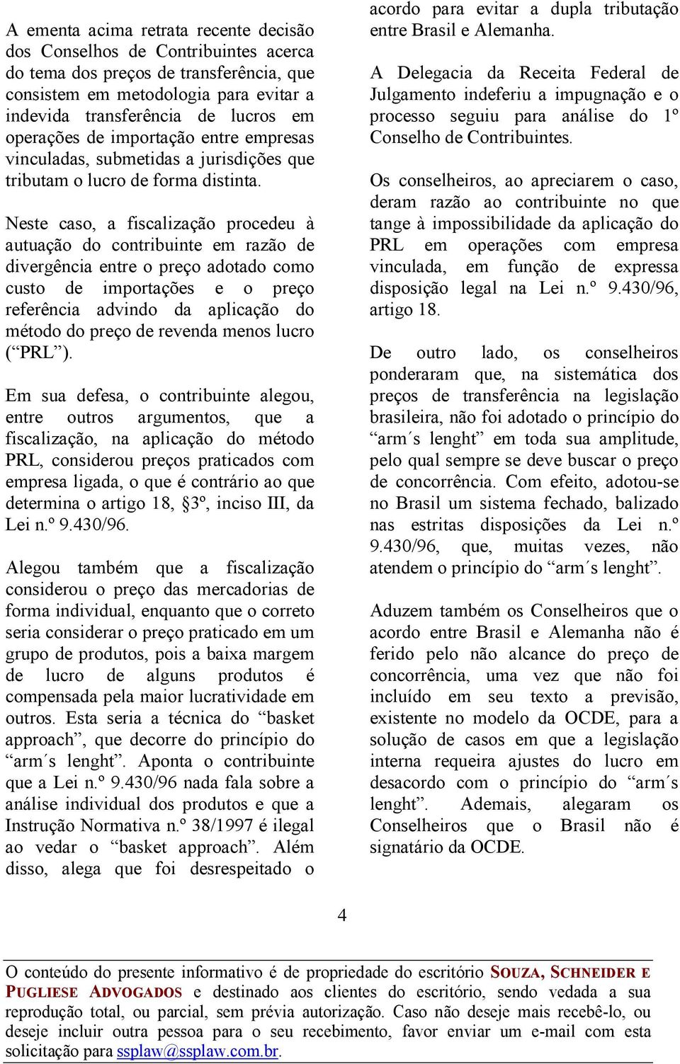 Neste caso, a fiscalização procedeu à autuação do contribuinte em razão de divergência entre o preço adotado como custo de importações e o preço referência advindo da aplicação do método do preço de