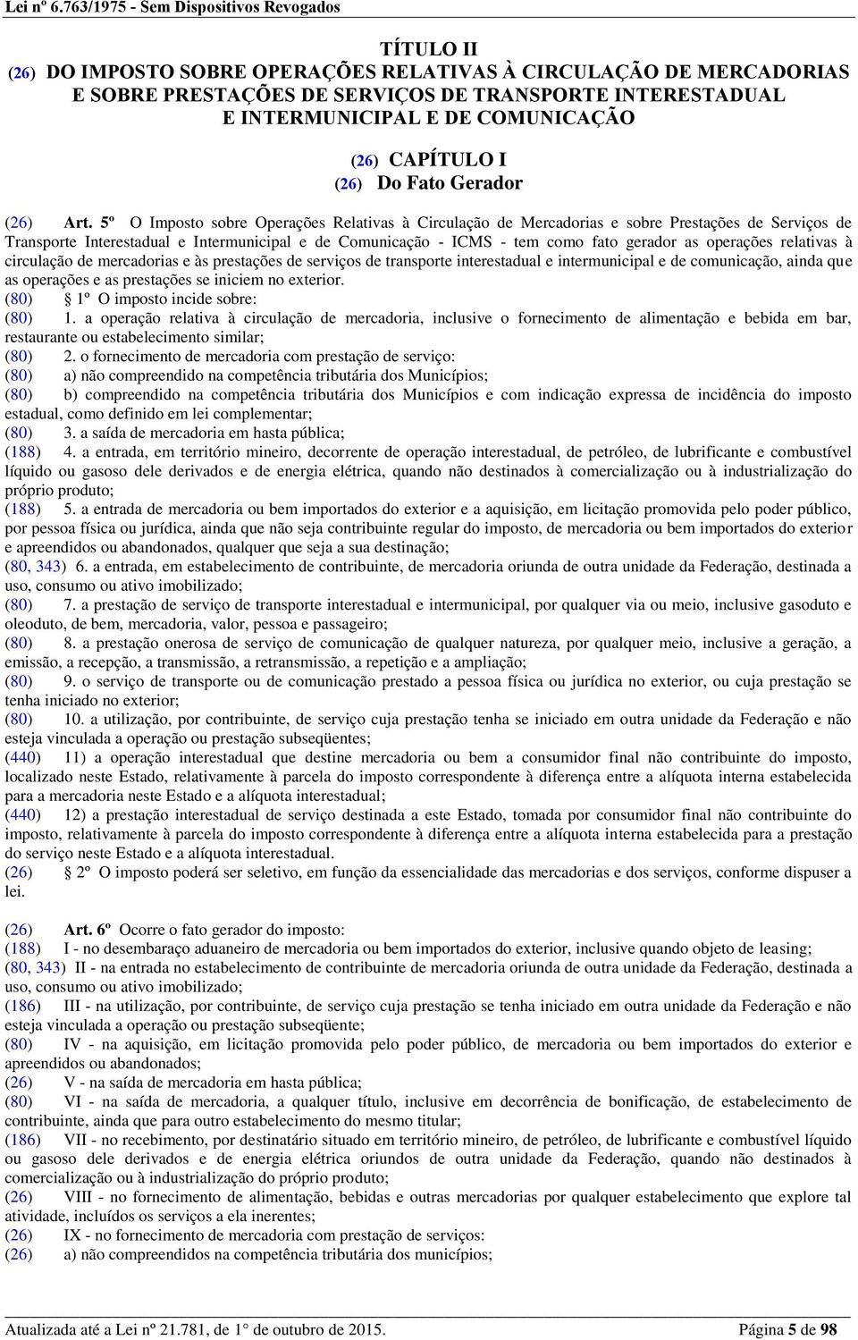 5º O Imposto sobre Operações Relativas à Circulação de Mercadorias e sobre Prestações de Serviços de Transporte Interestadual e Intermunicipal e de Comunicação - ICMS - tem como fato gerador as