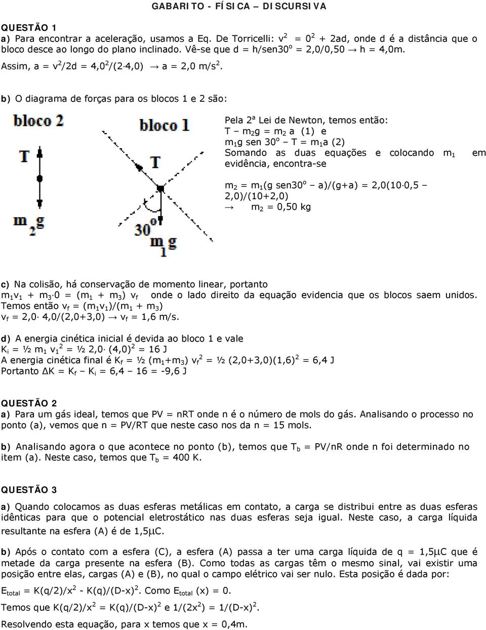 O diagrama de forças para os blocos 1 e são: Pela a Lei de Newton, temos então: T m g = m a (1) e m 1 g sen 30 o T = m 1 a () Somando as duas equações e colocando m 1 em evidência, encontra-se m = m