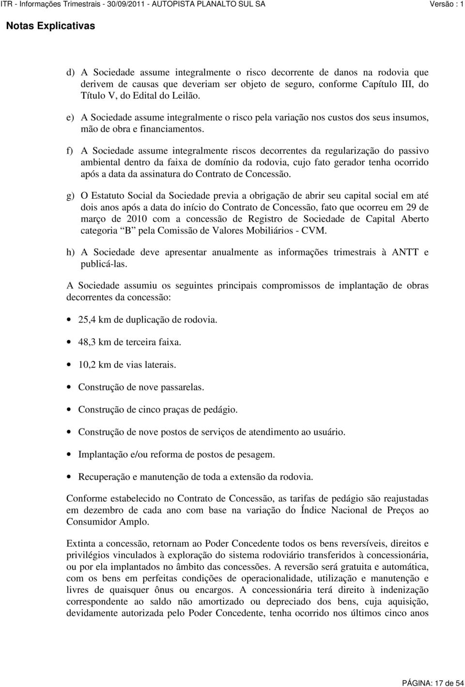 f) A Sociedade assume integralmente riscos decorrentes da regularização do passivo ambiental dentro da faixa de domínio da rodovia, cujo fato gerador tenha ocorrido após a data da assinatura do