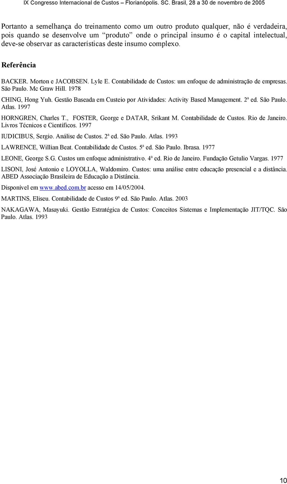 Gestão Baseada em Custeio por Atividades: Activity Based Management. 2ª ed. São Paulo. Atlas. 1997 HORNGREN, Charles T., FOSTER, George e DATAR, Srikant M. Contabilidade de Custos. Rio de Janeiro.